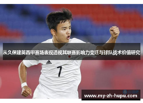从久保建英西甲赛场表现透视其联赛影响力变迁与球队战术价值研究