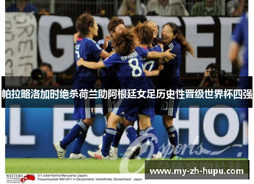 帕拉略洛加时绝杀荷兰助阿根廷女足历史性晋级世界杯四强