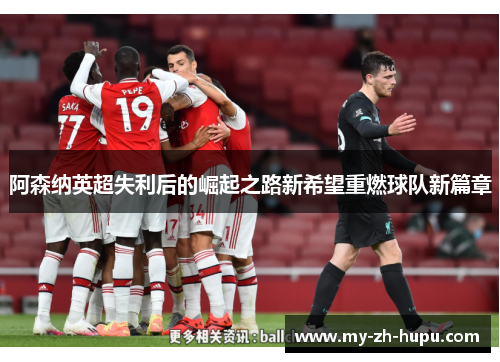 阿森纳英超失利后的崛起之路新希望重燃球队新篇章
