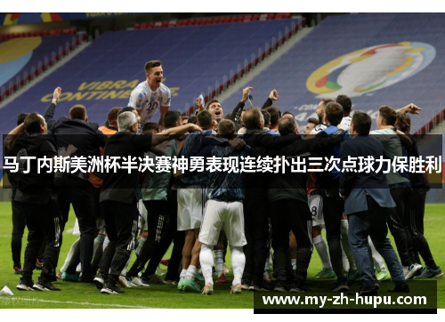 马丁内斯美洲杯半决赛神勇表现连续扑出三次点球力保胜利