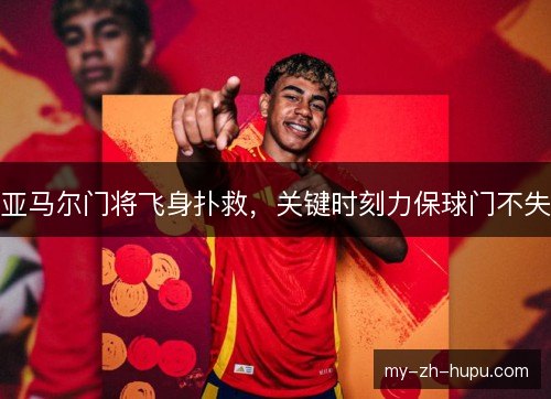 亚马尔门将飞身扑救，关键时刻力保球门不失